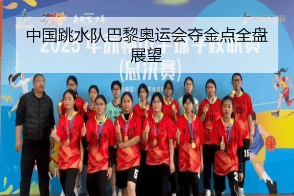中国跳水队巴黎奥运会夺金点全盘展望